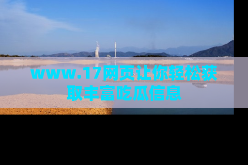 www.17网页让你轻松获取丰富吃瓜信息