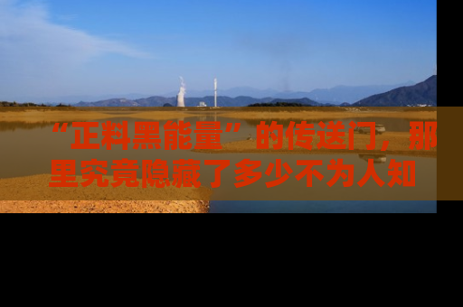“正料黑能量”的传送门,那里究竟隐藏了多少不为人知的秘密?