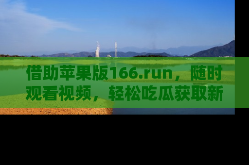 借助苹果版166.run，随时观看视频，轻松吃瓜获取新鲜热点！