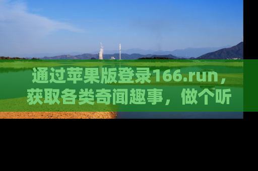 通过苹果版登录166.run,获取各类奇闻趣事,做个听瓜达人!
