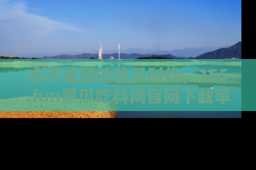 永不迷路的吃瓜时代,155.fun黑瓜吃料网官网下载苹果版陪你同行!