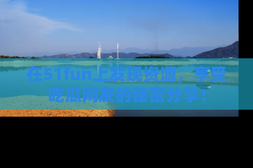 在51fun上发现资源,享受吃瓜网友的秘密分享!